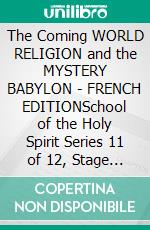 The Coming WORLD RELIGION and the MYSTERY BABYLON - FRENCH EDITIONSchool of the Holy Spirit Series 11 of 12, Stage 1 of 3. E-book. Formato EPUB ebook