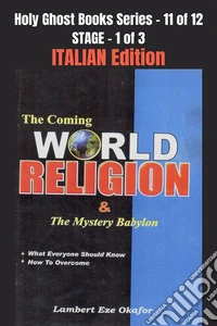 The Coming WORLD RELIGION and the MYSTERY BABYLON - ITALIAN EDITIONSchool of the Holy Spirit Series 11 of 12, Stage 1 of 3. E-book. Formato EPUB ebook