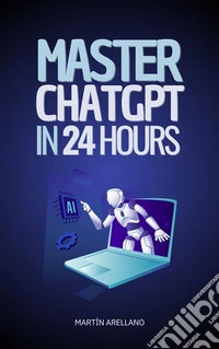 Master ChatGPT in 24 HoursLearn to Use ChatGPT in Just 24 Hours and Apply Its Benefits in All Aspects of Your Life. E-book. Formato EPUB ebook