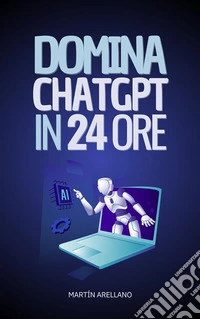 Domina ChatGPT in 24 OreImpara a Utilizzare ChatGPT in Sole 24 Ore e Applica i suoi Benefici in Tutti gli Aspetti della tua Vita. E-book. Formato EPUB ebook
