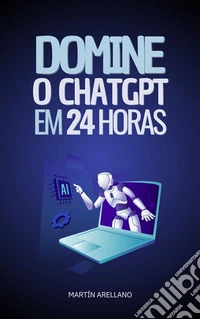 Domine o ChatGPT em 24 HorasAprenda a Usar o ChatGPT em Apenas 24 Horas e Aplique seus Benefícios em Todos os Aspectos da sua Vida. E-book. Formato EPUB ebook