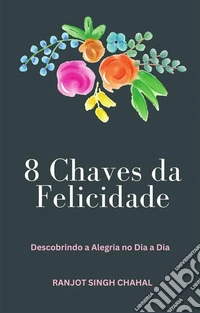 8 Chaves da Felicidade: Descobrindo a Alegria no Dia a Dia. E-book. Formato EPUB ebook