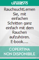 RauchsuchtLernen Sie, mit einfachen Schritten ganz einfach mit dem Rauchen aufzuhören. E-book. Formato EPUB ebook