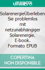 SolarenergieÜberleben Sie problemlos mit netzunabhängiger Solarenergie. E-book. Formato EPUB ebook