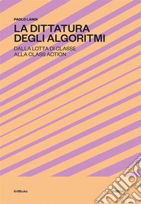 La Dittatura degli AlgoritmiDalla lotta di classe alla class action. E-book. Formato EPUB ebook