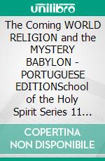 The Coming WORLD RELIGION and the MYSTERY BABYLON - PORTUGUESE EDITIONSchool of the Holy Spirit Series 11 of 12, Stage 1 of 3. E-book. Formato EPUB ebook