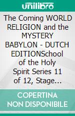 The Coming WORLD RELIGION and the MYSTERY BABYLON - DUTCH EDITIONSchool of the Holy Spirit Series 11 of 12, Stage 1 of 3. E-book. Formato EPUB ebook