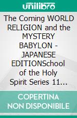 The Coming WORLD RELIGION and the MYSTERY BABYLON - JAPANESE EDITIONSchool of the Holy Spirit Series 11 of 12, Stage 1 of 3. E-book. Formato EPUB ebook