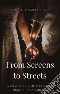 From Screens to Streets: A Love Story of Snapchat, Mumbai, and Forever. E-book. Formato EPUB ebook