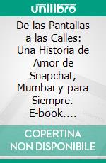 De las Pantallas a las Calles: Una Historia de Amor de Snapchat, Mumbai y para Siempre. E-book. Formato EPUB ebook