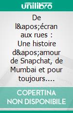 De l'écran aux rues : Une histoire d'amour de Snapchat, de Mumbai et pour toujours. E-book. Formato EPUB ebook