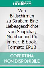 Von Bildschirmen zu Straßen: Eine Liebesgeschichte von Snapchat, Mumbai und für immer. E-book. Formato EPUB ebook