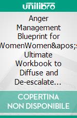 Anger Management Blueprint for WomenWomen's Ultimate Workbook to Diffuse and De-escalate Explosive Emotions, Reduce Mental Stress, Understand Triggers, and Break the Circle of Anger. E-book. Formato EPUB ebook