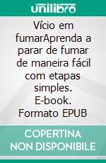 Vício em fumarAprenda a parar de fumar de maneira fácil com etapas simples. E-book. Formato EPUB ebook