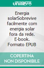 Energia solarSobrevive facilmente com energia solar fora da rede. E-book. Formato EPUB ebook