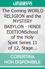 The Coming WORLD RELIGION and the MYSTERY BABYLON - HINDI EDITIONSchool of the Holy Spirit Series 11 of 12, Stage 1 of 3. E-book. Formato EPUB ebook