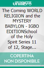 The Coming WORLD RELIGION and the MYSTERY BABYLON - IGBO EDITIONSchool of the Holy Spirit Series 11 of 12, Stage 1 of 3. E-book. Formato EPUB ebook