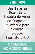 Das Telas às Ruas: Uma História de Amor do Snapchat, Mumbai e para Sempre. E-book. Formato EPUB ebook