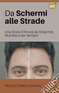Da Schermi alle Strade: Una Storia d'Amore da Snapchat, Mumbai e per Sempre. E-book. Formato EPUB ebook