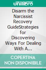 Disarm the Narcissist Recovery GuideStrategies for Discovering Ways For Dealing With A Narcissist, Recover from Emotional and Psychological Abuse and Live A Peaceful Life After. E-book. Formato EPUB ebook
