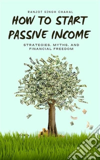 How to Start Passive Income: Strategies, Myths, and Financial Freedom. E-book. Formato EPUB ebook