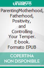 ParentingMotherhood, Fatherhood, Positivity, and Controlling Your Temper. E-book. Formato EPUB ebook