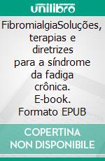 FibromialgiaSoluções, terapias e diretrizes para a síndrome da fadiga crônica. E-book. Formato EPUB ebook