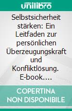 Selbstsicherheit stärken: Ein Leitfaden zur persönlichen Überzeugungskraft und Konfliktlösung. E-book. Formato EPUB ebook