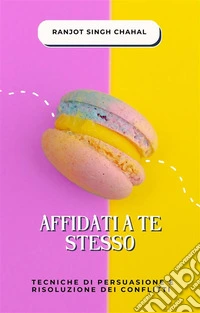 Affidati a Te Stesso: Tecniche di Persuasione e Risoluzione dei Conflitti. E-book. Formato EPUB ebook