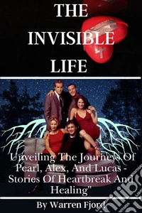 The Invisible LifeUnveiling the Journeys of Pearl, Alex, and Lucas - Stories of Heartbreak and Healing. E-book. Formato EPUB ebook