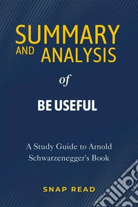 Summary and Analysis of Be UsefulA Study Guide to Arnold Schwarzenegger's Book. E-book. Formato EPUB ebook