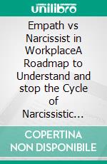 Empath vs Narcissist in WorkplaceA Roadmap to Understand and stop the Cycle of Narcissistic Abuse, Co-dependency, Manipulation, Build Self Confidence and Thrive in Your Workplace. E-book. Formato EPUB ebook