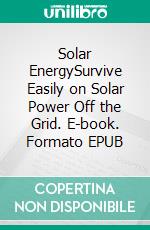 Solar EnergySurvive Easily on Solar Power Off the Grid. E-book. Formato EPUB ebook
