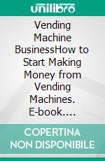 Vending Machine BusinessHow to Start Making Money from Vending Machines. E-book. Formato EPUB ebook