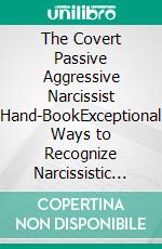 The Covert Passive Aggressive Narcissist Hand-BookExceptional Ways to Recognize Narcissistic Traits, Overcome Manipulation and Emotional Abuse and Healing From Toxic Relationship. E-book. Formato EPUB ebook