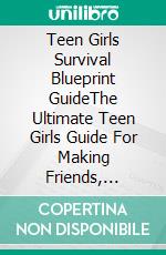 Teen Girls Survival Blueprint GuideThe Ultimate Teen Girls Guide For Making Friends, Building Confidence and Resilience, Overcoming Challenges and Feel your Best. E-book. Formato EPUB ebook