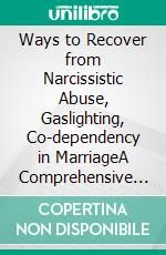 Ways to Recover from Narcissistic Abuse, Gaslighting, Co-dependency in MarriageA Comprehensive Guide to Recover, Healing From Manipulation and Breaking Free from Narcissistic Abuse in Marriage. E-book. Formato EPUB ebook