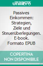 Passives Einkommen: Strategien, Ziele und Steuerüberlegungen. E-book. Formato EPUB ebook