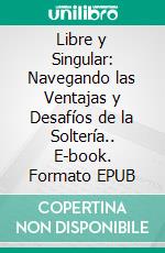Libre y Singular: Navegando las Ventajas y Desafíos de la Soltería.. E-book. Formato EPUB ebook