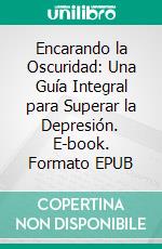 Encarando la Oscuridad: Una Guía Integral para Superar la Depresión. E-book. Formato EPUB ebook