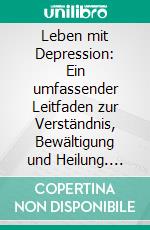 Leben mit Depression: Ein umfassender Leitfaden zur Verständnis, Bewältigung und Heilung. E-book. Formato EPUB ebook