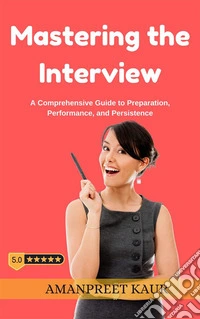 Mastering the Interview: A Comprehensive Guide to Preparation, Performance, and Persistence. E-book. Formato EPUB ebook