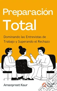Preparación Total: Dominando las Entrevistas de Trabajo y Superando el Rechazo. E-book. Formato EPUB ebook