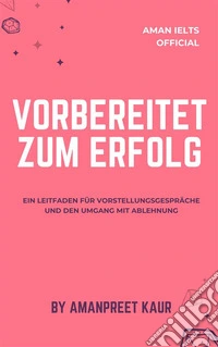 Vorbereitet zum Erfolg: Ein Leitfaden für Vorstellungsgespräche und den Umgang mit Ablehnung. E-book. Formato EPUB ebook