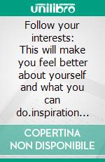 Follow your interests: This will make you feel better about yourself and what you can do.inspiration and wisdom for achieving a fulfilling life.. E-book. Formato EPUB ebook