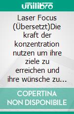 Laser Focus (Übersetzt)Die kraft der konzentration nutzen  um ihre ziele zu erreichen und ihre wünsche zu erfüllen. E-book. Formato EPUB ebook