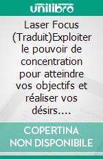 Laser Focus (Traduit)Exploiter le pouvoir de concentration  pour atteindre vos objectifs et réaliser vos désirs. E-book. Formato EPUB ebook