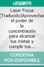 Laser Focus (Traducido)Aprovechar el poder de la concentración para alcanzar tus metas y cumplir tus deseos. E-book. Formato EPUB ebook