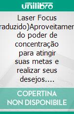 Laser Focus (Traduzido)Aproveitamento do poder de concentração para atingir suas metas e realizar seus desejos. E-book. Formato EPUB ebook