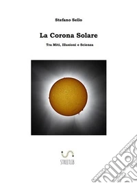La Corona SolareTra Miti, Illusioni e Scienza. E-book. Formato EPUB ebook